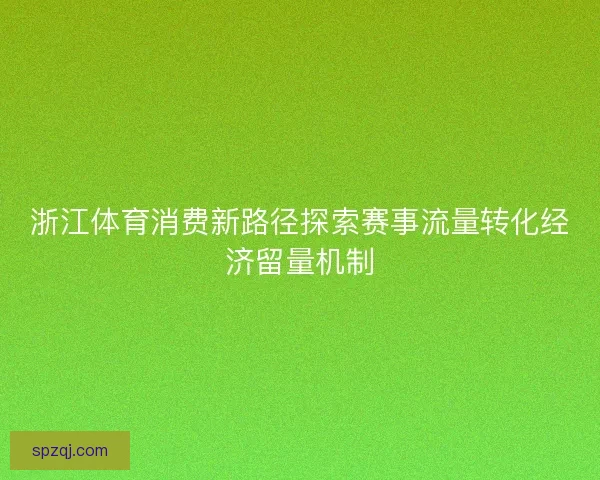 浙江体育消费新路径探索赛事流量转化经济留量机制