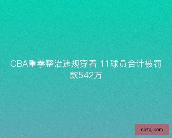 CBA重拳整治违规穿着 11球员合计被罚款542万
